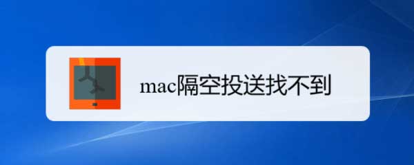 macos隔空投送找不到怎么办? mac打开隔空投送并传送文件的技巧