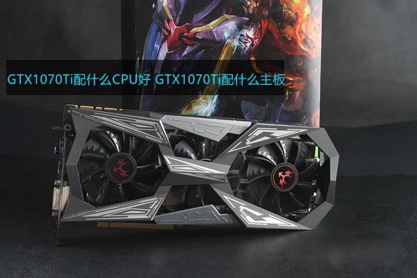 GTX1070Ti配什么CPU和主板好？適合GTX1070Ti搭配的CPU及主板型號解答