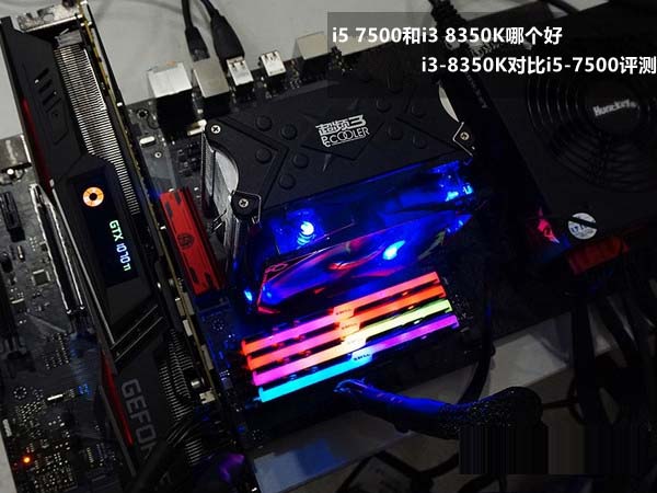 i5 7500和i3 8350K哪個好？i3-8350K與i5-7500性能對比詳細(xì)評測