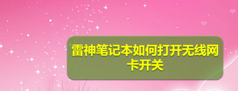 雷神筆記本怎么連接wifi? 雷神筆記本打開(kāi)無(wú)線網(wǎng)卡開(kāi)關(guān)的技巧