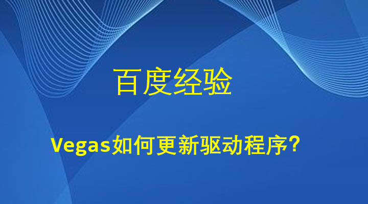 Vegas怎么更新配套驅(qū)動(dòng)程序? Vegas更新驅(qū)動(dòng)程序的技巧