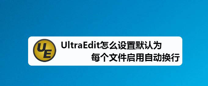 UltraEdit怎么設(shè)置文本自動(dòng)換行? UltraEdit自動(dòng)換行的技巧