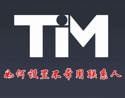 TIM好友怎么添加到不常用聯(lián)系人列表?