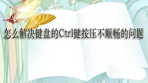 鍵盤的Ctrl鍵按壓不順暢怎么辦? 鍵盤Ctrl鍵按壓有點(diǎn)硬的解決辦法