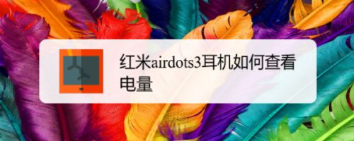 紅米airdots3耳機(jī)電量在哪里顯示? 紅米airdots3查看電量的技巧