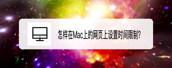 MacOS Big Sur 11.3網(wǎng)頁怎么設(shè)置時間限制?