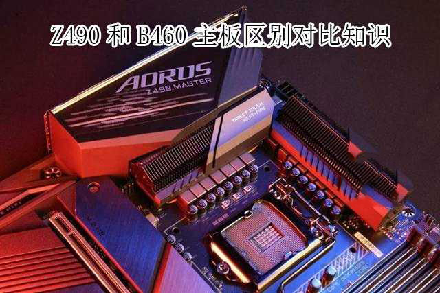 主板B460和Z490哪個(gè)好？Z490和B460主板區(qū)別介紹