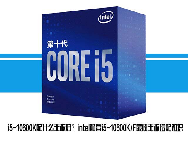 i5-10600K配什么主板比較好?intel酷睿i5-10600K/F最佳主板搭配介紹