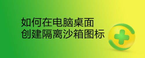 电脑桌面怎么快速创建隔离沙箱图标?