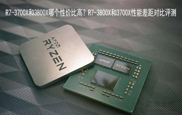 R7-3700X和3800X哪款更值得買 R7-3700X和R7-3800X性能對(duì)比評(píng)測(cè)