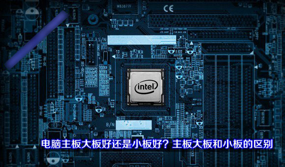 電腦主板是大板好還是小板好  主板中大板和小板的區(qū)別介紹