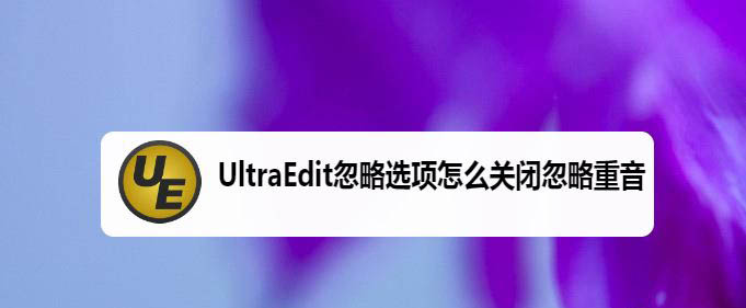 UltraEdit怎么關(guān)閉忽略重音? UltraEdit關(guān)閉忽略選項(xiàng)的技巧