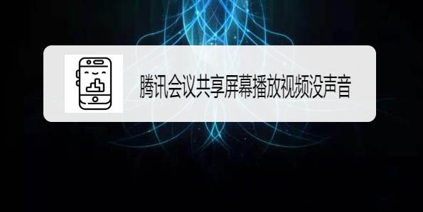 騰訊會(huì)議共享屏幕視頻沒(méi)有聲音怎么解決?