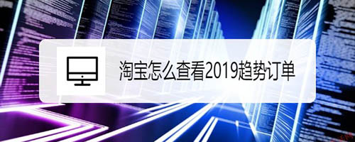 淘寶2019趨勢訂單怎么查看?