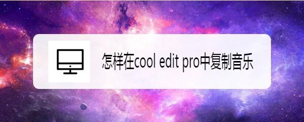 cooleditpro怎么復(fù)制音樂? cooleditpro音頻復(fù)制技巧