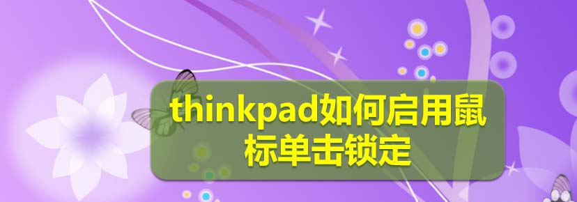 thinkpad筆記本怎么啟用鼠標(biāo)單擊鎖定狀態(tài)?