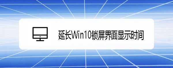 ThinkPad T480筆記本怎么設(shè)置win10鎖屏?xí)r長?