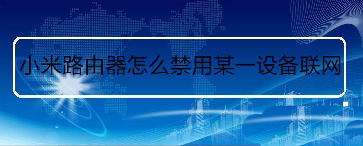 小米路由器怎么设置某个设备禁止联网? 小米路由器黑名单的添加方法