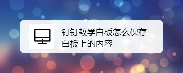 钉钉直播教学白板怎么保存内容?