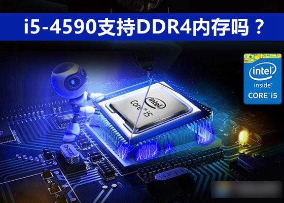 i5-4590支持DDR4內(nèi)存嗎？i5-4590可以配DDR4內(nèi)存條嗎？