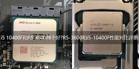 i5 10400F和R5 3600哪個(gè)好 R5-3600和i5-10400F對(duì)比介紹