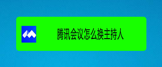 騰訊會(huì)議怎么選主持人? 騰訊視頻會(huì)議更換主持人的技巧