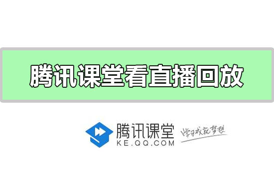 騰訊課堂怎么看直播回放 騰訊課堂看直播回放方法