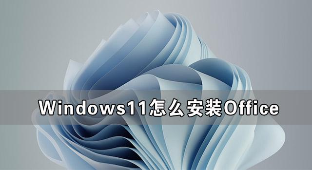 Windows11怎么安装Office Windows11下载安装Office教程