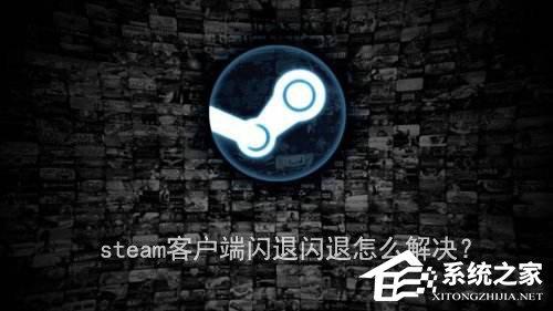 steam客戶端閃退怎么解決？steam客戶端閃退的兩種解決辦法