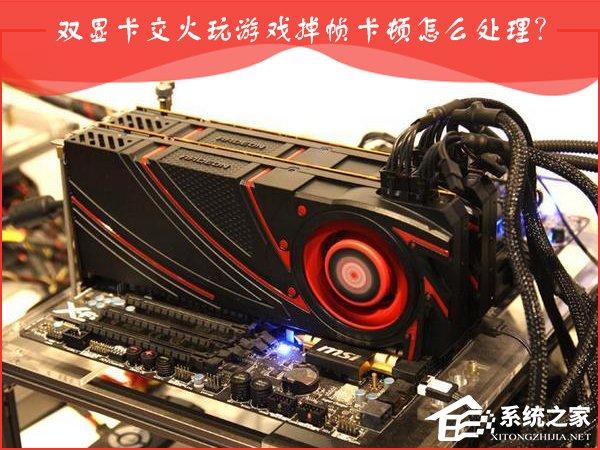 AMD雙顯卡交火游戲卡頓怎么辦？雙顯卡游戲幀數(shù)不穩(wěn)定怎么處理？