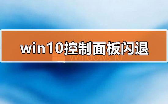 Win10的控制面板打開(kāi)就閃退怎么辦？