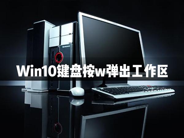 Win10鍵盤按w彈出工作區(qū)怎么辦？Win10鍵盤按w彈出工作區(qū)解決辦法